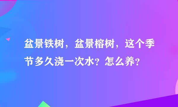 盆景铁树，盆景榕树，这个季节多久浇一次水？怎么养？