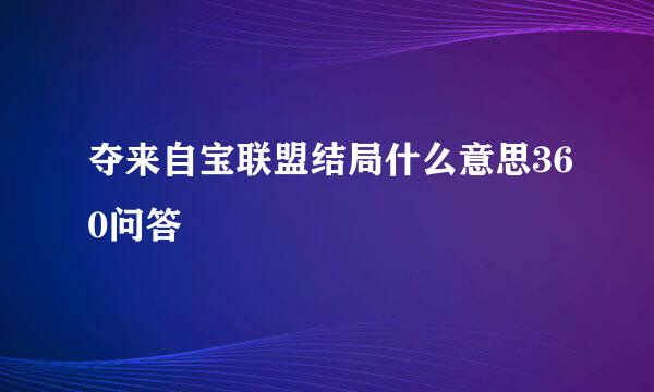 夺来自宝联盟结局什么意思360问答