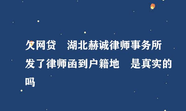 欠网贷 湖北赫诚律师事务所发了律师函到户籍地 是真实的吗