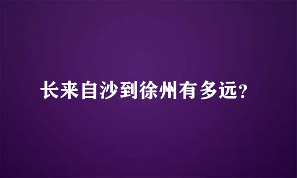 长来自沙到徐州有多远？
