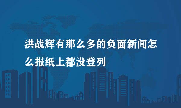 洪战辉有那么多的负面新闻怎么报纸上都没登列