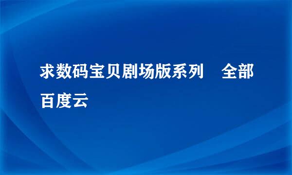 求数码宝贝剧场版系列 全部百度云