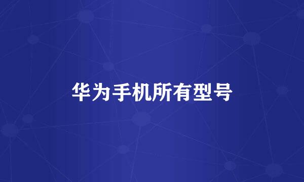 华为手机所有型号