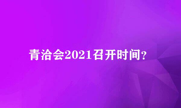 青洽会2021召开时间？