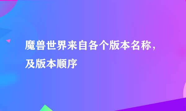 魔兽世界来自各个版本名称，及版本顺序