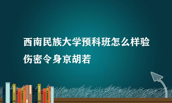 西南民族大学预科班怎么样验伤密令身京胡若