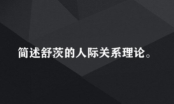 简述舒茨的人际关系理论。