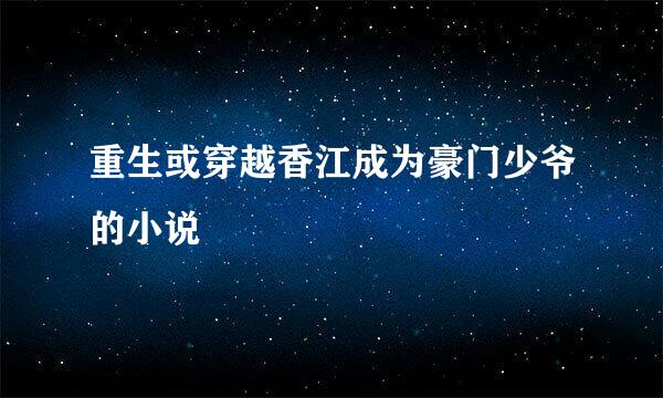 重生或穿越香江成为豪门少爷的小说