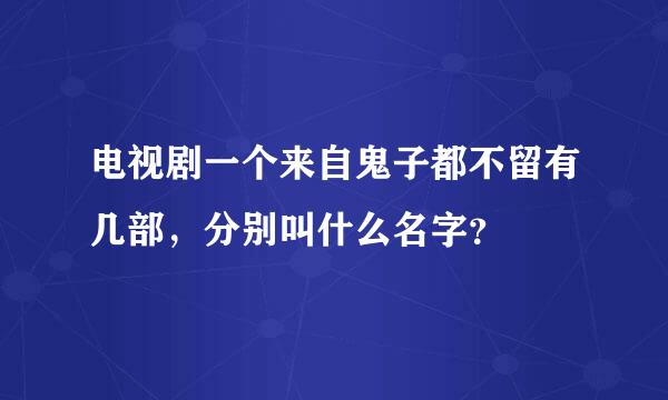 电视剧一个来自鬼子都不留有几部，分别叫什么名字？
