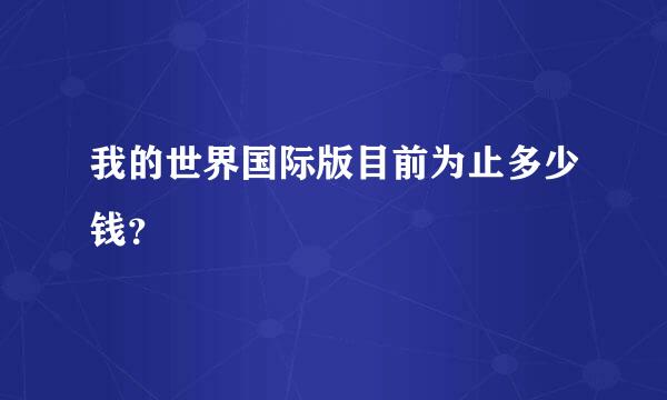 我的世界国际版目前为止多少钱？
