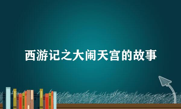 西游记之大闹天宫的故事