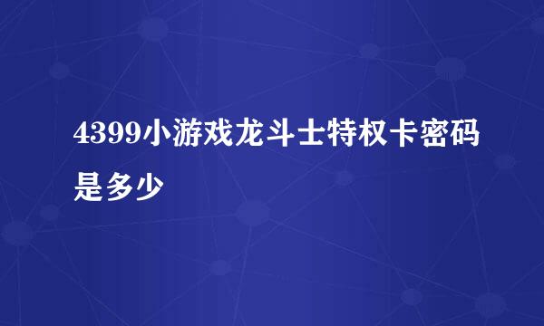 4399小游戏龙斗士特权卡密码是多少