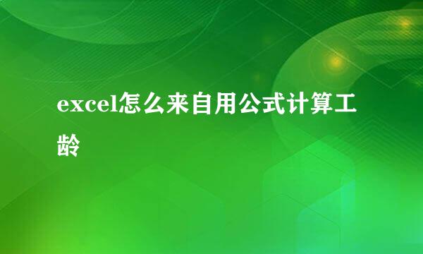 excel怎么来自用公式计算工龄