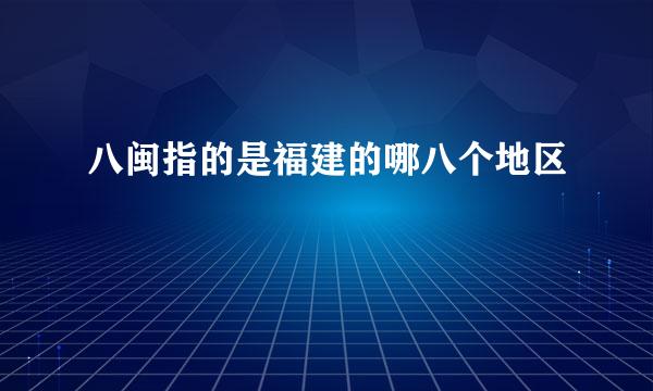 八闽指的是福建的哪八个地区