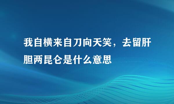 我自横来自刀向天笑，去留肝胆两昆仑是什么意思