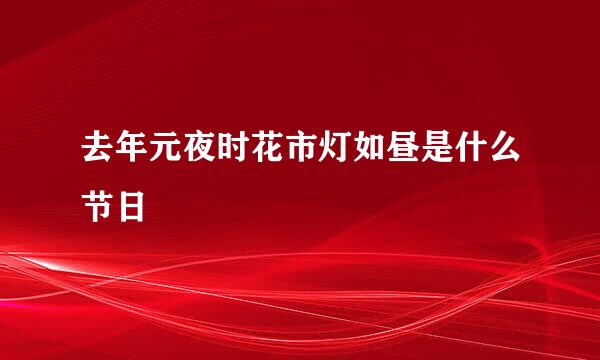 去年元夜时花市灯如昼是什么节日