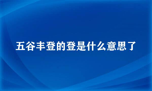 五谷丰登的登是什么意思了