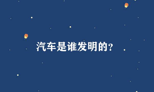 汽车是谁发明的？