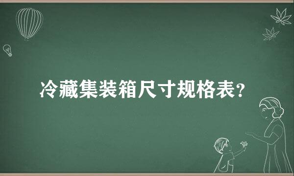 冷藏集装箱尺寸规格表？
