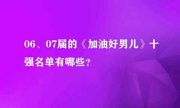 06、07届的《加油好男儿》十强名单有哪些？