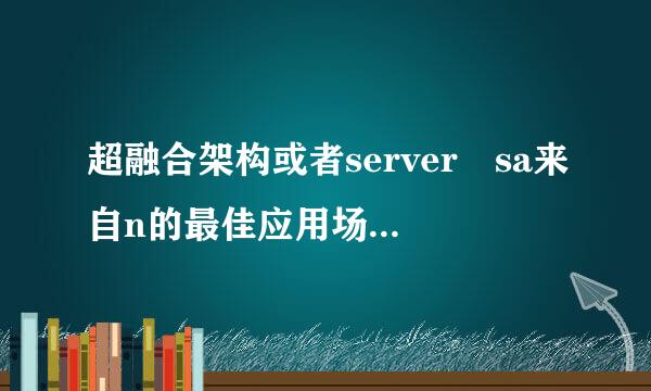 超融合架构或者server sa来自n的最佳应用场景是哪个