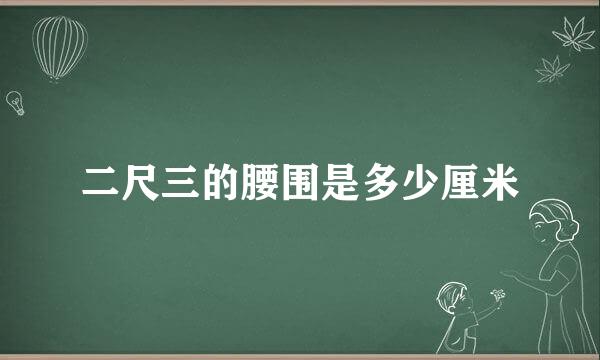二尺三的腰围是多少厘米