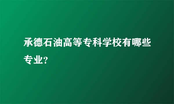 承德石油高等专科学校有哪些专业？