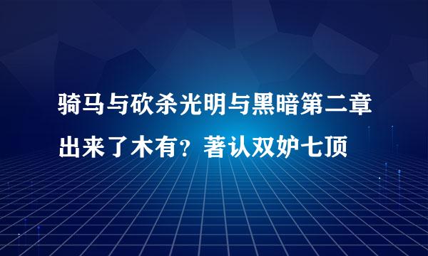 骑马与砍杀光明与黑暗第二章出来了木有？著认双妒七顶