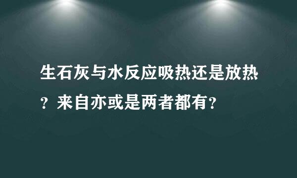 生石灰与水反应吸热还是放热？来自亦或是两者都有？