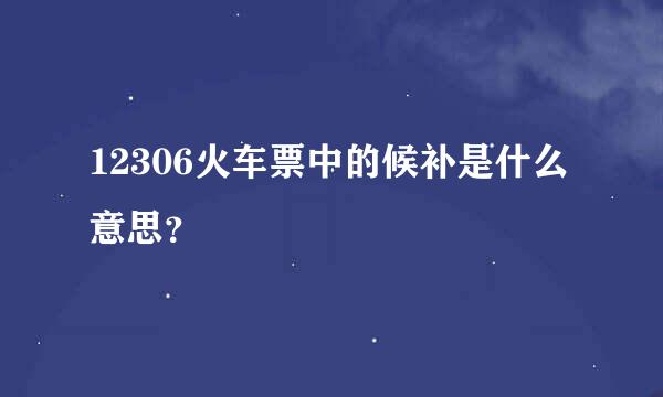 12306火车票中的候补是什么意思？