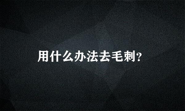 用什么办法去毛刺？