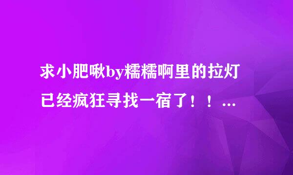 求小肥啾by糯糯啊里的拉灯 已经疯狂寻找一宿了！！只有百度云大来自大们