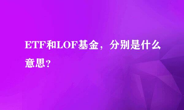 ETF和LOF基金，分别是什么意思？
