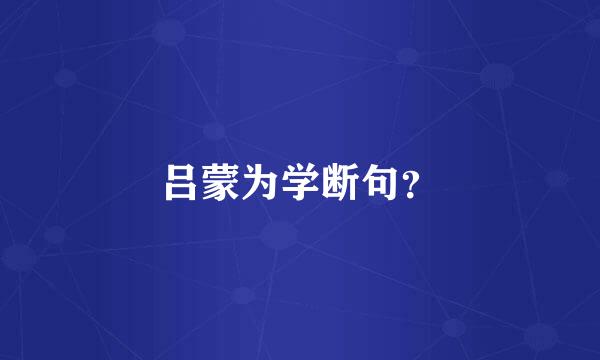 吕蒙为学断句？