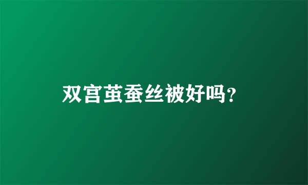 双宫茧蚕丝被好吗？