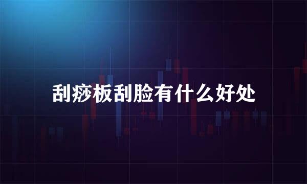 刮痧板刮脸有什么好处