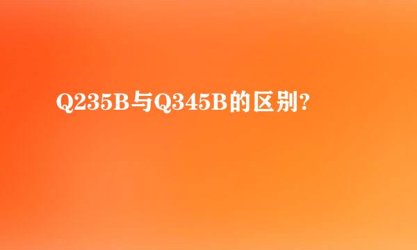 Q235B与Q345B的区别?