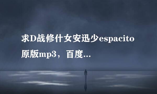 求D战修什女安迅少espacito原版mp3，百度云，谢谢啦