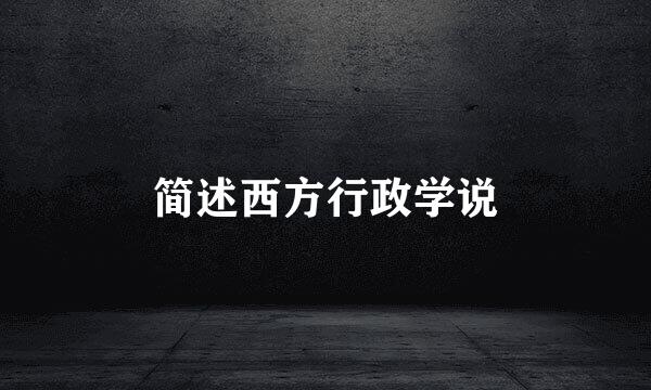 简述西方行政学说
