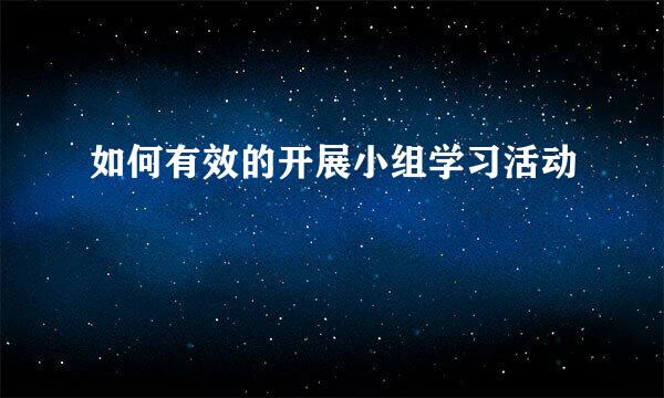 如何有效的开展小组学习活动