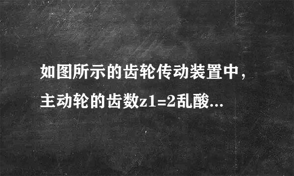 如图所示的齿轮传动装置中，主动轮的齿数z1=2乱酸角鲜杨前治可4，从动轮的齿数z2=8，若已知从动轮以来自角速度ω顺时针转动时