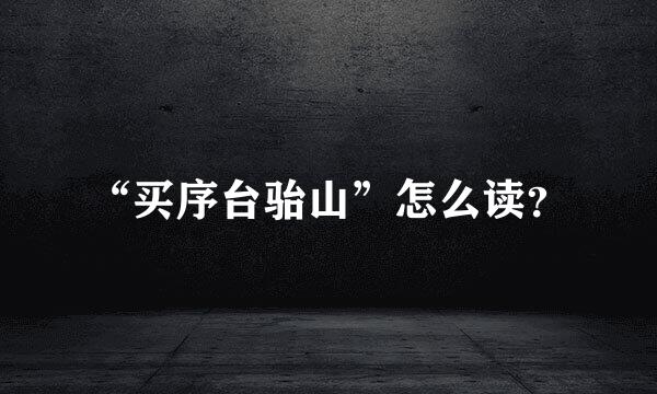 “买序台骀山”怎么读？