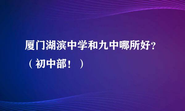 厦门湖滨中学和九中哪所好？（初中部！）
