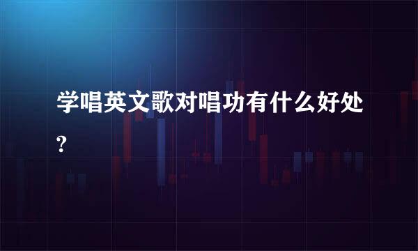学唱英文歌对唱功有什么好处?