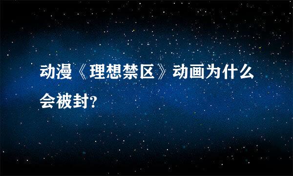 动漫《理想禁区》动画为什么会被封？