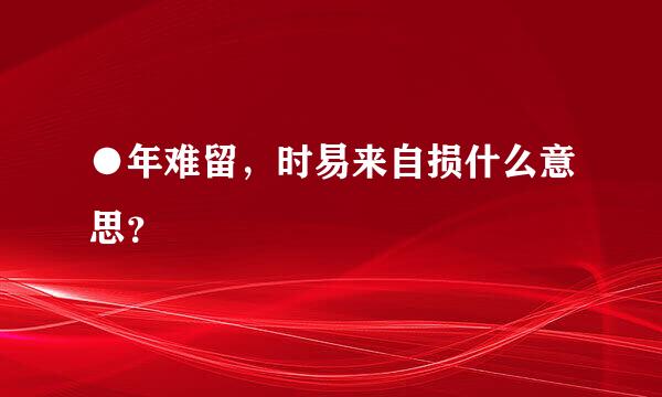 ●年难留，时易来自损什么意思？