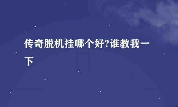 传奇脱机挂哪个好?谁教我一下