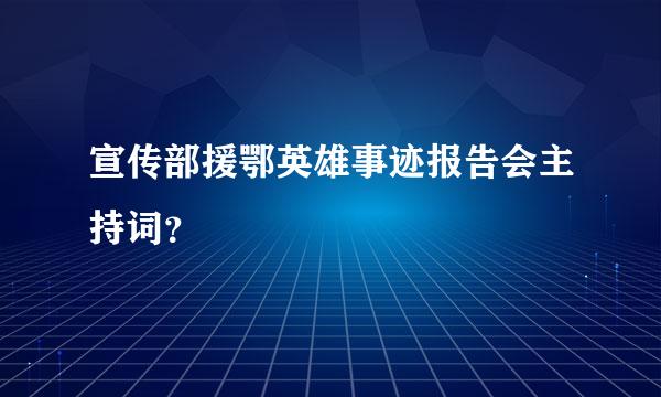 宣传部援鄂英雄事迹报告会主持词？