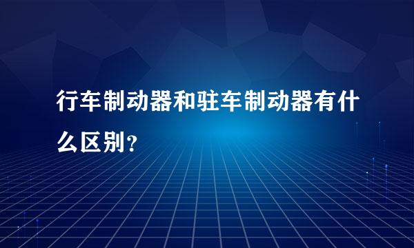 行车制动器和驻车制动器有什么区别？