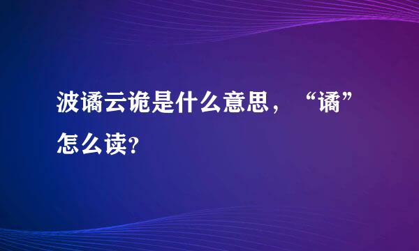 波谲云诡是什么意思，“谲”怎么读？
